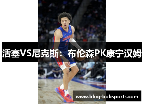活塞VS尼克斯：布伦森PK康宁汉姆　